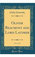 Oliver Beaumont and Lord Latimer, Vol. 1 of 3 (Classic Reprint)