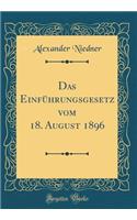 Das Einführungsgesetz vom 18. August 1896 (Classic Reprint)