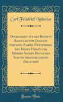 Denkschrift FÃ¼r Den Beitritt Badens Zu Dem Zwischen PreuÃ?en, Bayern, WÃ¼rtemberg, Den Beiden Hessen Und Mehren Andern Deutschen Staaten Abgeschlossenen Zollverein (Classic Reprint)