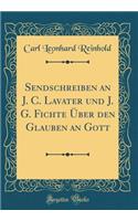 Sendschreiben an J. C. Lavater und J. G. Fichte Über den Glauben an Gott (Classic Reprint)