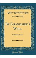 By Grandsire's Well: And Other Poems (Classic Reprint)