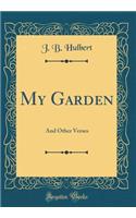 My Garden: And Other Verses (Classic Reprint)