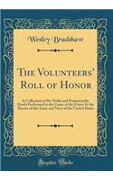 The Volunteers' Roll of Honor: A Collection of the Noble and Praiseworthy Deeds Performed in the Cause of the Union by the Heroes of the Army and Navy of the United States (Classic Reprint)