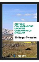 Certaine Considerations Upon the Goernment of England