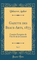 Gazette Des Beaux-Arts, 1873, Vol. 7: Courrier EuropÃ©en de l'Art Et de la CuriositÃ© (Classic Reprint): Courrier EuropÃ©en de l'Art Et de la CuriositÃ© (Classic Reprint)