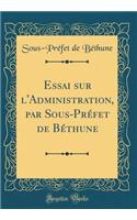 Essai sur l'Administration, par Sous-Préfet de Béthune (Classic Reprint)
