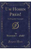 Um Hohen Preis!: Ein Bürgerlich Trauerspiel (Classic Reprint)