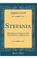 Stefania: Melodramma Tragico in Tre Parti Diviso in Quattro Atti (Classic Reprint)