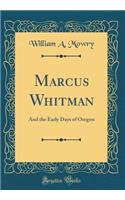 Marcus Whitman: And the Early Days of Oregon (Classic Reprint)