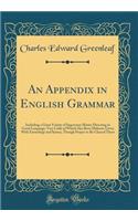 An Appendix in English Grammar: Including a Great Variety of Important Matter Directing to Good Language, Very Little of Which Has Been Hitherto Given With Etymology and Syntax, Though Proper to Be Classed There (Classic Reprint)