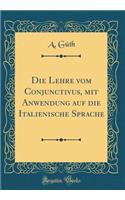 Die Lehre Vom Conjunctivus, Mit Anwendung Auf Die Italienische Sprache (Classic Reprint)