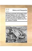 The Lives and Trials of Cornelius York, George Masters, and John Millard. (for Divers Robberies and Unheard of Cruelties by Them Committed in the County of Somerset.) Before the Hon. Mr. Justice Chapple