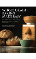 Whole Grain Baking Made Easy: Craft Delicious, Healthful Breads, Pastries, Desserts, and More - Including a Comprehensive Guide to Grinding Grains
