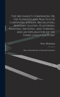 Mechanic's Companion, Or, the Elements and Practice of Carpentry, Joinery, Bricklaying, Masonry, Slating, Plastering, Painting, Smithing, and Turning. and an Explanation of the Terms Used in Each Art: Also an Introduction to Practical Geometry