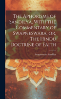 Aphorisms of Sándilya, With the Commentary of Swapneswara, or, The Hindu Doctrine of Faith