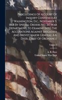 Proceedings Of A Court Of Inquiry Convened At Washington, D.c., November 9, 1868 By Special Orders No. 217 War Department, To Examine Into The Accusations Against Brigadier And Brevet Major General A.b. Dyer, Chief Of Ordnance; Volume 2