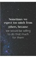 Sometimes We Expect Too Much From Others, Because We Would Be Willing To Do That Much For Them: Daily Success, Motivation and Everyday Inspiration For Your Best Year Ever, 365 days to more Happiness Motivational Year Long Journal / Daily Notebo