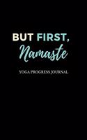 BUT FIRST, Namaste Yoga Progress Journal: Yoga Progress Journal for Yoga Fans, Aspiring Yogis