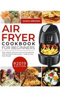 Air Fryer Cookbook For Beginners #2019: Easy, Healthy and Low Carb Air Fryer Recipes That Are Easy-To-Remember Made For Very Busy People