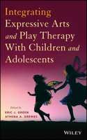 Integrating Expressive Arts and Play Therapy with Children and Adolescents: A Guidebook for Mental Health Practitioners and Educators