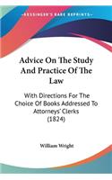 Advice On The Study And Practice Of The Law: With Directions For The Choice Of Books Addressed To Attorneys' Clerks (1824)(English)