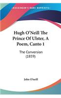 Hugh O'Neill The Prince Of Ulster, A Poem, Canto 1: The Conversion (1859)(English)