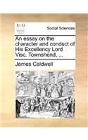 An Essay on the Character and Conduct of His Excellency Lord Visc. Townshend, ...: (English)