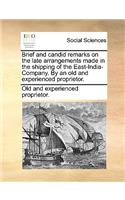 Brief and Candid Remarks on the Late Arrangements Made in the Shipping of the East-India-Company. by an Old and Experienced Proprietor.