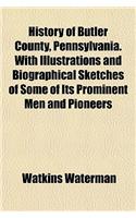 History of Butler County, Pennsylvania. with Illustrations and Biographical Sketches of Some of Its Prominent Men and Pioneers