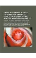 Cases Determined in the St. Louis and the Kansas City Courts of Appeals of the State of Missouri (Volume 127): (English)