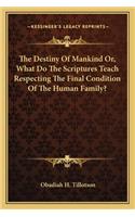 Destiny Of Mankind Or, What Do The Scriptures Teach Respecting The Final Condition Of The Human Family?