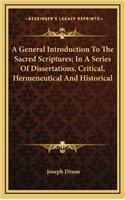 A General Introduction To The Sacred Scriptures; In A Series Of Dissertations, Critical, Hermeneutical And Historical