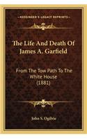 Life and Death of James A. Garfield the Life and Death of James A. Garfield: From the Tow Path to the White House (1881) from the Tow Path to the White House (1881)