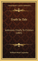 Truth In Tale: Addresses Chiefly To Children (1885)