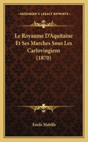 Royaume D'Aquitaine Et Ses Marches Sous Les Carlovingiens (1870)