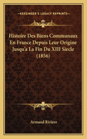 Histoire Des Biens Communaux En France Depuis Leur Origine Jusqu'a La Fin Du XIII Siecle (1856)