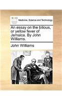 An Essay on the Bilious, or Yellow Fever of Jamaica. by John Williams.