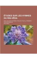 Etudes Sur Les Hymnes Du Rig-Veda; Avec Un Choix D'Hymnes Traduits Pour La Premiere Fois En Francais