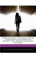 Bringing Forth Your Mind: A Guide to Education, Including the History, Types, Theory, Philosophy, and More