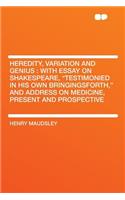 Heredity, Variation and Genius: With Essay on Shakespeare, "testimonied in His Own Bringingsforth," and Address on Medicine, Present and Prospective