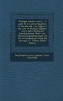 Michigan Summer Resorts ... a Guide to the Summering Places in the Lake and River Region of the State of Michigan; Together with a List of Hotels and Boarding Houses, Their Rates; Fishing and Juncting Lodges and the Laws Respecting Fishing and Hunt: (English)