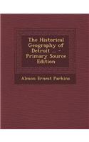The Historical Geography of Detroit ... - Primary Source Edition