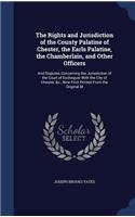 Rights and Jurisdiction of the County Palatine of Chester, the Earls Palatine, the Chamberlain, and Other Officers