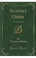 Against Odds: A Detective Story (Classic Reprint)