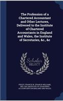 The Profession of a Chartered Accountant and Other Lectures, Delivered to the Institute of Chartered Accountants in England and Wales, the Institute of Secretaries, &c., &c