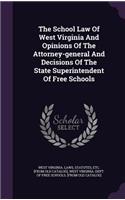 The School Law Of West Virginia And Opinions Of The Attorney-general And Decisions Of The State Superintendent Of Free Schools