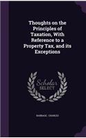 Thoughts on the Principles of Taxation, with Reference to a Property Tax, and Its Exceptions