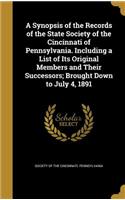 A Synopsis of the Records of the State Society of the Cincinnati of Pennsylvania. Including a List of Its Original Members and Their Successors; Brought Down to July 4, 1891