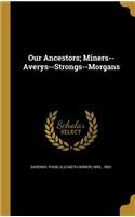 Our Ancestors; Miners--Averys--Strongs--Morgans