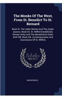 Monks Of The West, From St. Benedict To St. Bernard: Book Xi. The Celtic Monks And The Anglo-saxons. Book Xii. St. Wilfrid Establishes Roman Unity And The Benedictine Order, 634-709. Book Xiii. Contemp